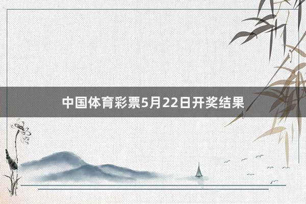 中国体育彩票5月22日开奖结果