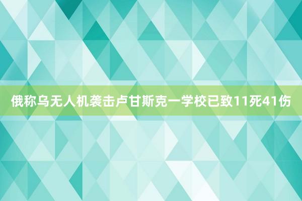 俄称乌无人机袭击卢甘斯克一学校已致11死41伤