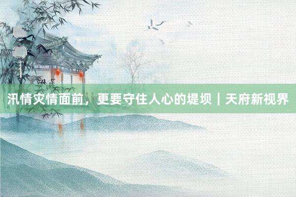 汛情灾情面前，更要守住人心的堤坝｜天府新视界