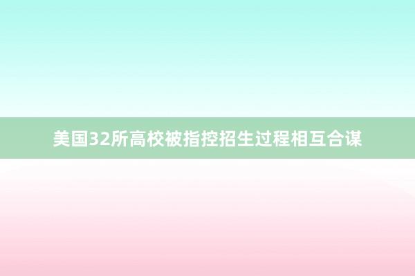 美国32所高校被指控招生过程相互合谋