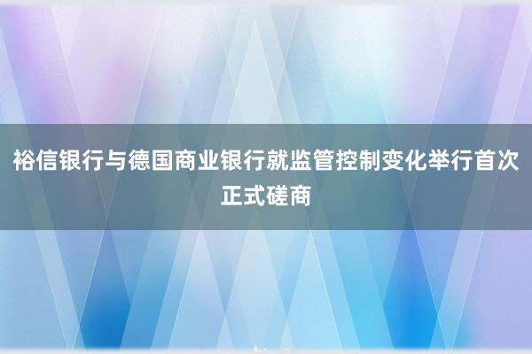 裕信银行与德国商业银行就监管控制变化举行首次正式磋商