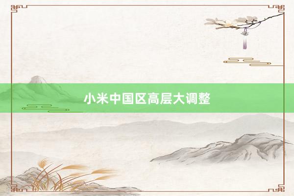 小米中国区高层大调整