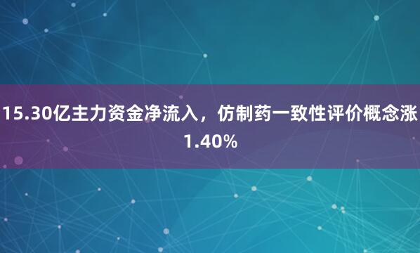 15.30亿主力资金净流入，仿制药一致性评价概念涨1.40%