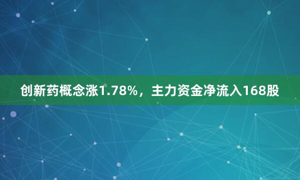 创新药概念涨1.78%，主力资金净流入168股