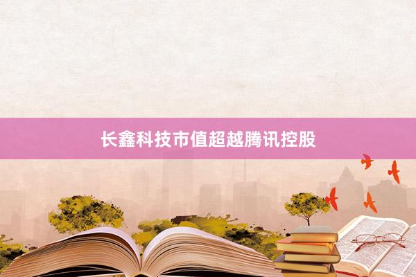 长鑫科技市值超越腾讯控股