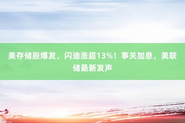 美存储股爆发，闪迪涨超13%！事关加息，美联储最新发声