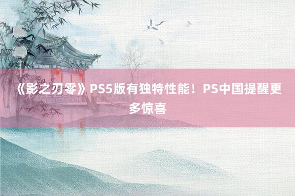 《影之刃零》PS5版有独特性能！PS中国提醒更多惊喜