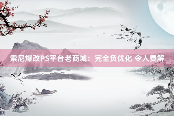 索尼爆改PS平台老商城：完全负优化 令人费解