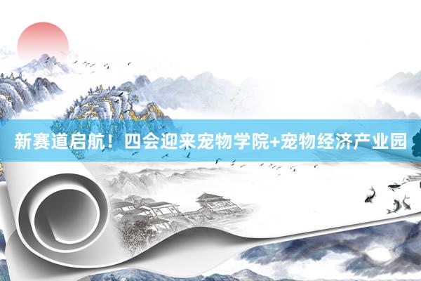 新赛道启航！四会迎来宠物学院+宠物经济产业园