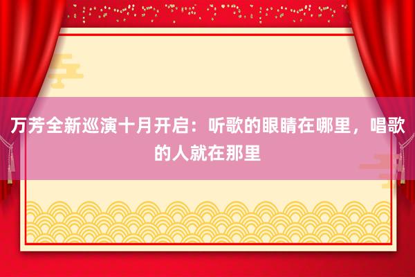 万芳全新巡演十月开启：听歌的眼睛在哪里，唱歌的人就在那里