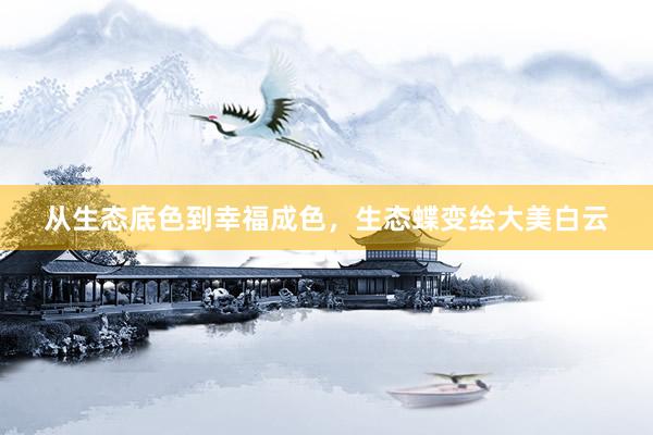 从生态底色到幸福成色，生态蝶变绘大美白云