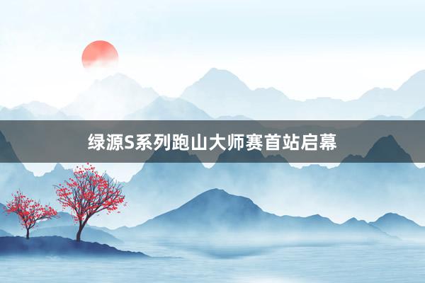 绿源S系列跑山大师赛首站启幕