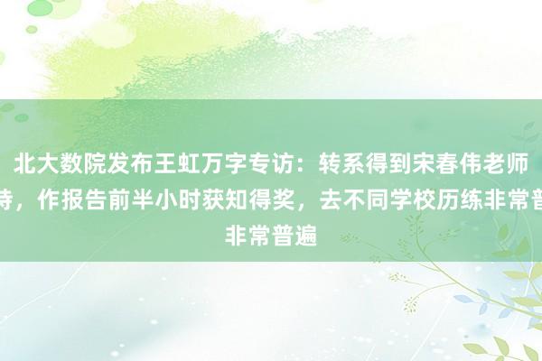 北大数院发布王虹万字专访：转系得到宋春伟老师支持，作报告前半小时获知得奖，去不同学校历练非常普遍
