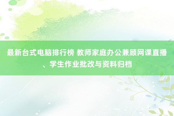 最新台式电脑排行榜 教师家庭办公兼顾网课直播、学生作业批改与资料归档