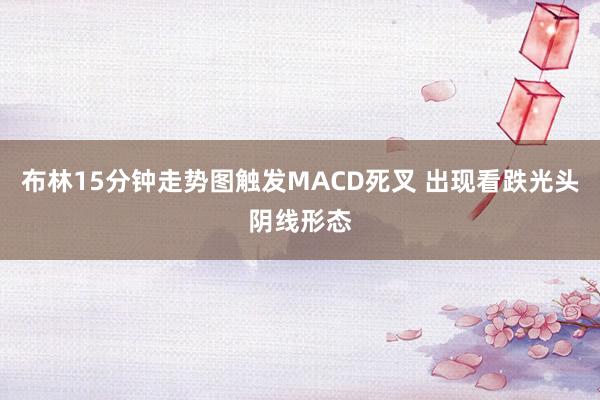 布林15分钟走势图触发MACD死叉 出现看跌光头阴线形态