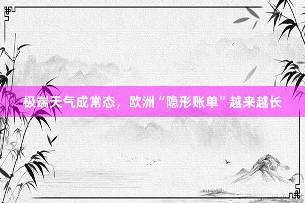 极端天气成常态，欧洲“隐形账单”越来越长