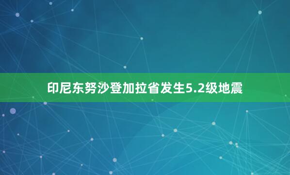 印尼东努沙登加拉省发生5.2级地震
