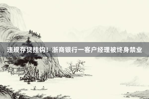 违规存贷挂钩！浙商银行一客户经理被终身禁业
