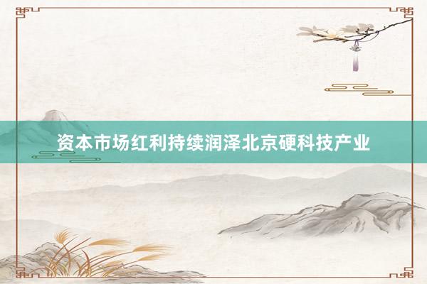 资本市场红利持续润泽北京硬科技产业