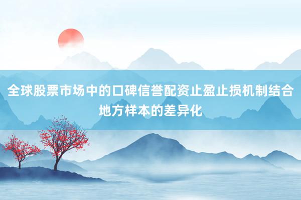 全球股票市场中的口碑信誉配资止盈止损机制结合地方样本的差异化