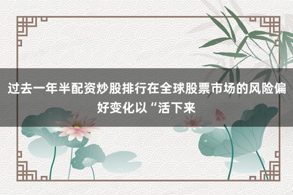 过去一年半配资炒股排行在全球股票市场的风险偏好变化以“活下来
