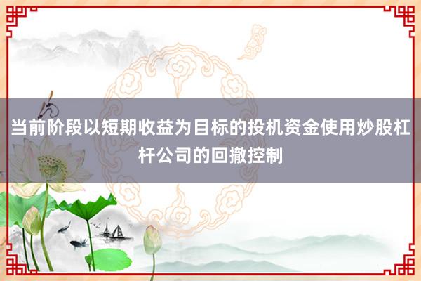 当前阶段以短期收益为目标的投机资金使用炒股杠杆公司的回撤控制
