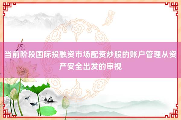 当前阶段国际投融资市场配资炒股的账户管理从资产安全出发的审视