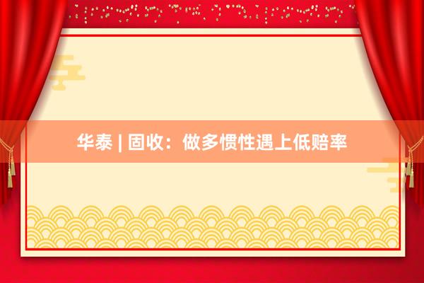 华泰 | 固收：做多惯性遇上低赔率