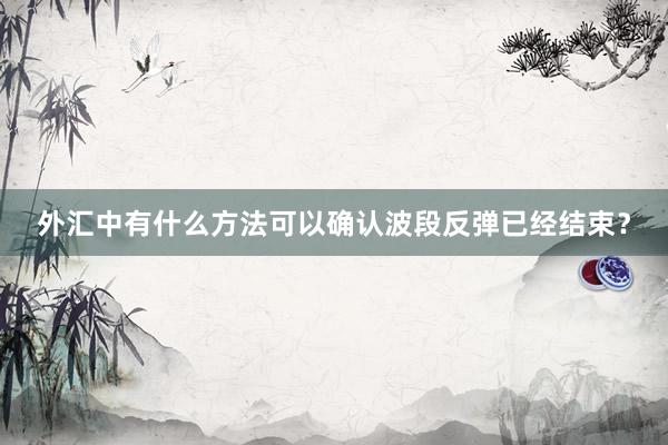 外汇中有什么方法可以确认波段反弹已经结束？