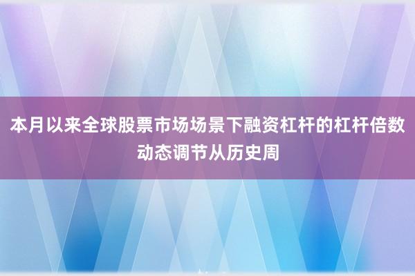 本月以来全球股票市场场景下融资杠杆的杠杆倍数动态调节从历史周