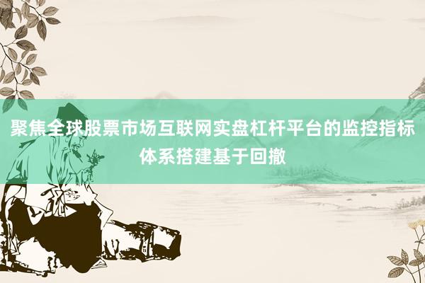 聚焦全球股票市场互联网实盘杠杆平台的监控指标体系搭建基于回撤
