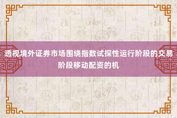 透视境外证券市场围绕指数试探性运行阶段的交易阶段移动配资的机