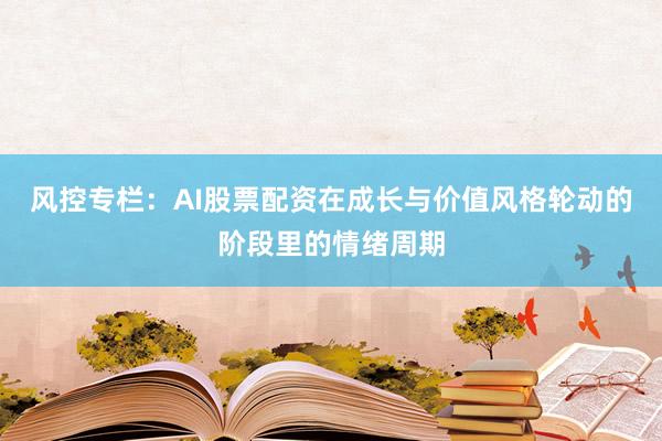 风控专栏：AI股票配资在成长与价值风格轮动的阶段里的情绪周期