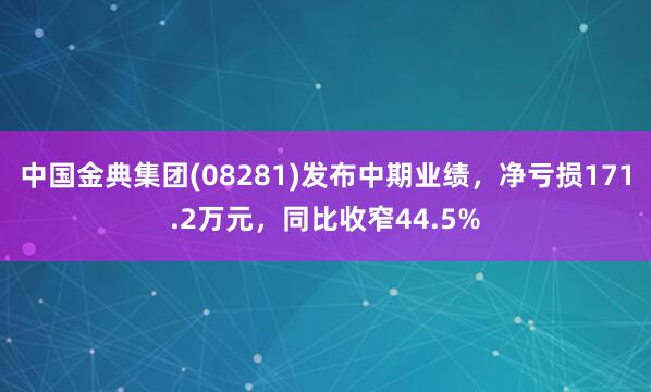中国金典集团(08281)发布中期业绩，净亏损171.2万元，同比收窄44.5%