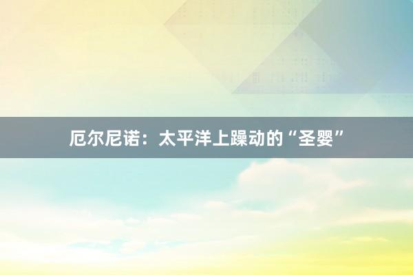 厄尔尼诺：太平洋上躁动的“圣婴”
