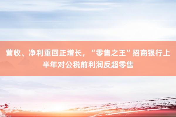 营收、净利重回正增长，“零售之王”招商银行上半年对公税前利润反超零售