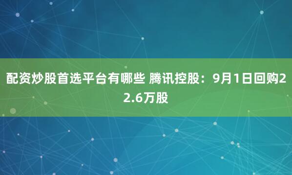 配资炒股首选平台有哪些 腾讯控股：9月1日回购22.6万股
