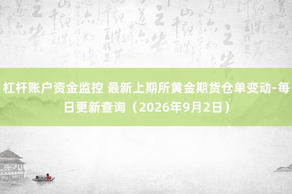 杠杆账户资金监控 最新上期所黄金期货仓单变动-每日更新查询（2026年9月2日）