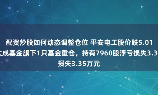 配资炒股如何动态调整仓位 平安电工股价跌5.01%，大成基金旗下1只基金重仓，持有7960股浮亏损失3.35万元