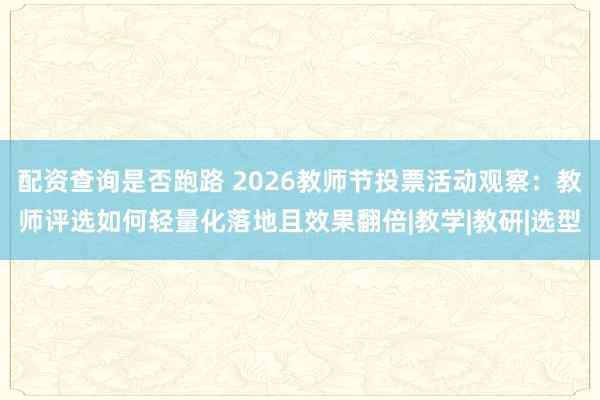 配资查询是否跑路 2026教师节投票活动观察：教师评选如何轻量化落地且效果翻倍|教学|教研|选型