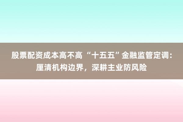 股票配资成本高不高 “十五五”金融监管定调：厘清机构边界，深耕主业防风险