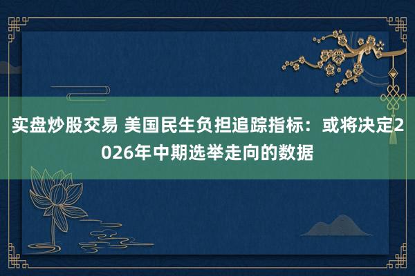 实盘炒股交易 美国民生负担追踪指标：或将决定2026年中期选举走向的数据
