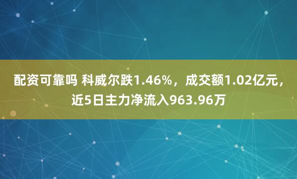 配资可靠吗 科威尔跌1.46%，成交额1.02亿元，近5日主力净流入963.96万