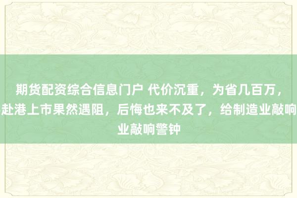 期货配资综合信息门户 代价沉重，为省几百万，星宇赴港上市果然遇阻，后悔也来不及了，给制造业敲响警钟