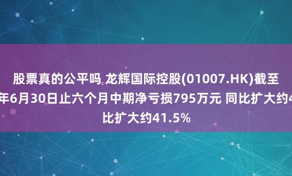 股票真的公平吗 龙辉国际控股(01007.HK)截至2025年6月30日止六个月中期净亏损795万元 同比扩大约41.5%