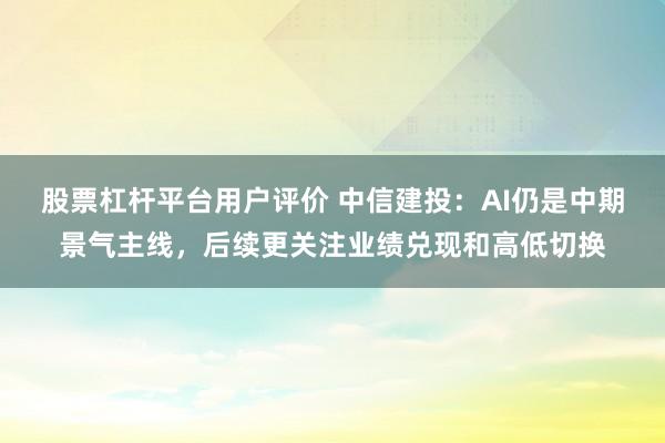 股票杠杆平台用户评价 中信建投：AI仍是中期景气主线，后续更关注业绩兑现和高低切换