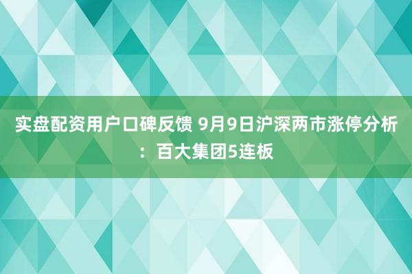 实盘配资用户口碑反馈 9月9日沪深两市涨停分析：百大集团5连板