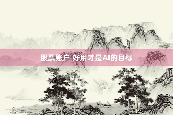 股票账户 好用才是AI的目标