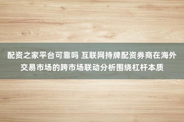 配资之家平台可靠吗 互联网持牌配资券商在海外交易市场的跨市场联动分析围绕杠杆本质