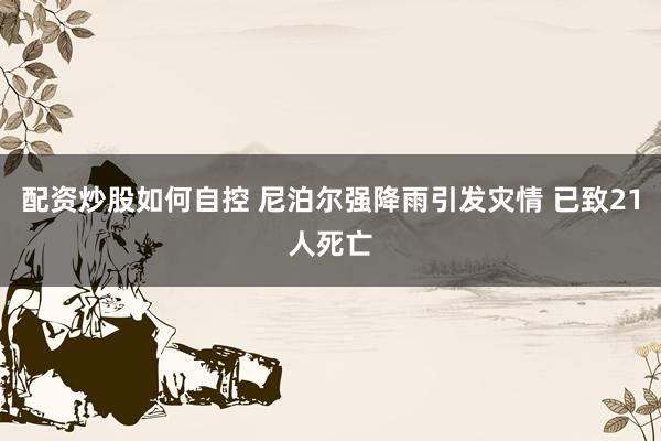 配资炒股如何自控 尼泊尔强降雨引发灾情 已致21人死亡